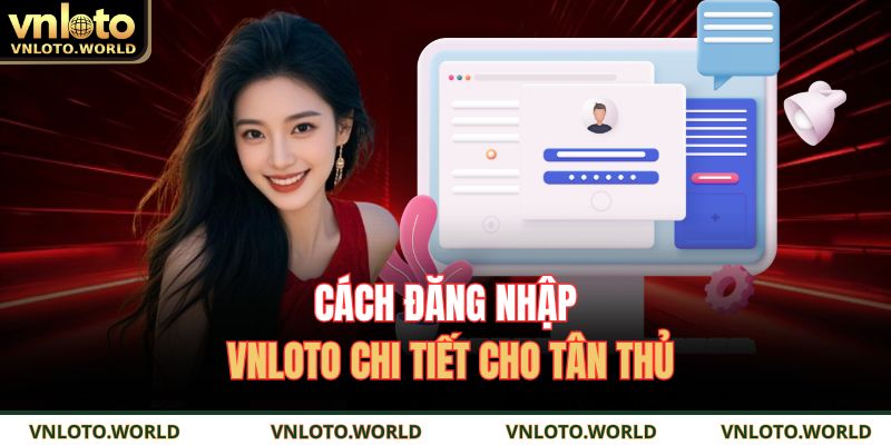 Cách đăng nhập VNLOTO chi tiết cho tân thủ