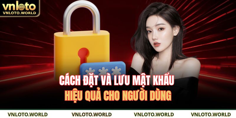 Cách đặt và lưu mật khẩu hiệu quả cho người dùng
