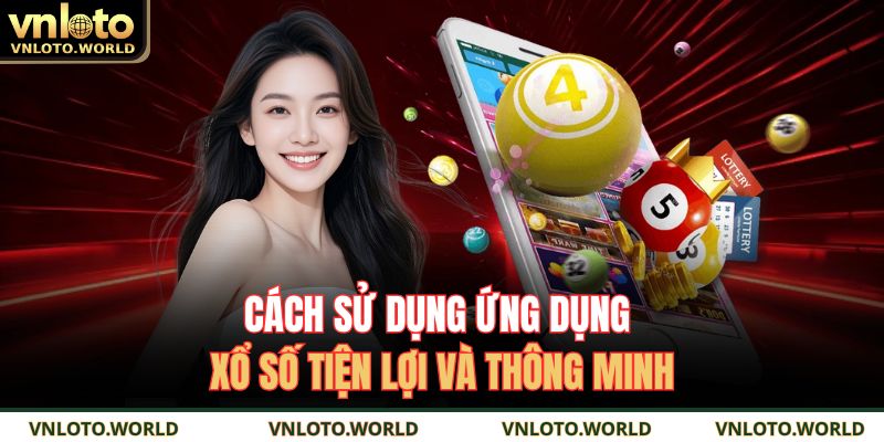 Cách sử dụng ứng dụng xổ số tiện lợi và thông minh