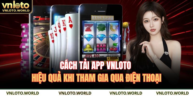 Cách tải app VNLOTO hiệu quả khi tham gia qua điện thoại