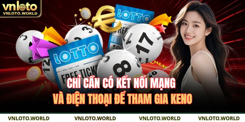 Chỉ cần có kết nối mạng và điện thoại để tham gia Keno 