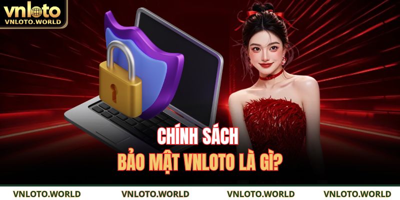 Chính sách bảo mật vnloto là gì?