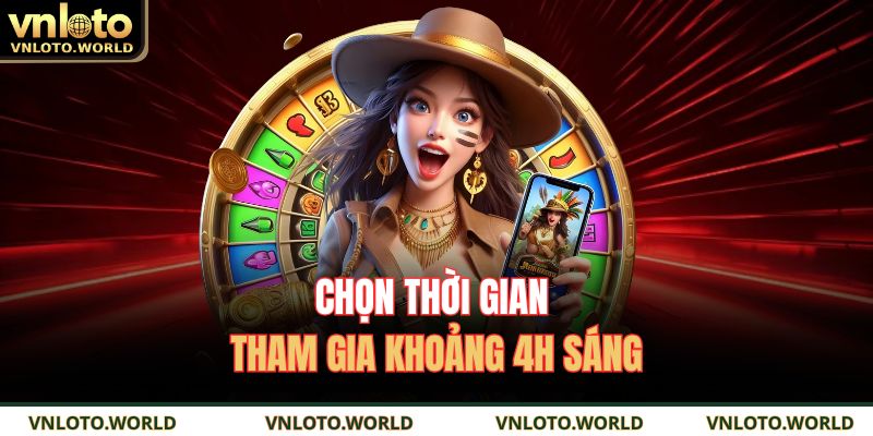 Nổ Hũ Đổi Thưởng VNLOTO – Cách Thắng Dễ Và Thu Lợi Nhanh 4 Chọn thời gian tham gia khoảng 4h sáng