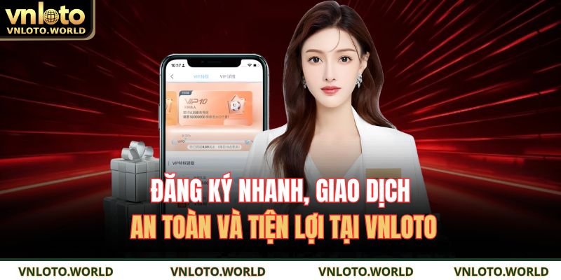 Đăng ký nhanh, giao dịch an toàn và tiện lợi tại VNLOTO