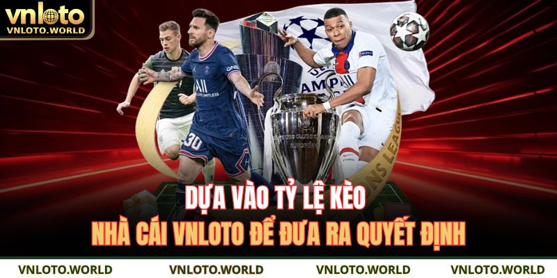 Dựa vào tỷ lệ kèo nhà cái VNLOTO để đưa ra quyết định