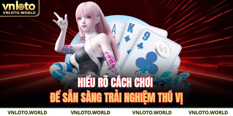 Hiểu rõ cách chơi để sẵn sàng trải nghiệm thú vị