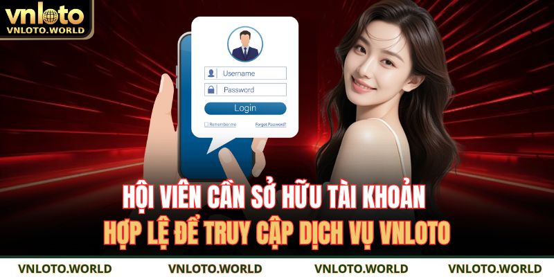 Hội viên cần sở hữu tài khoản hợp lệ để truy cập dịch vụ VNLOTO