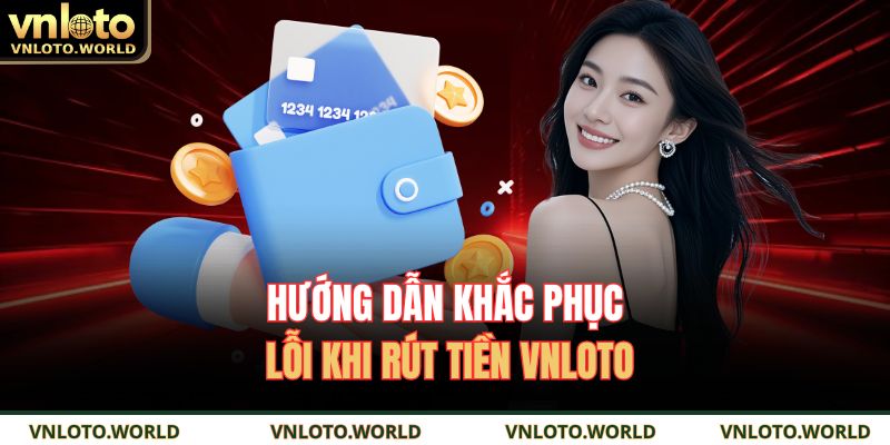 Hướng dẫn khắc phục lỗi khi rút tiền VNLOTO