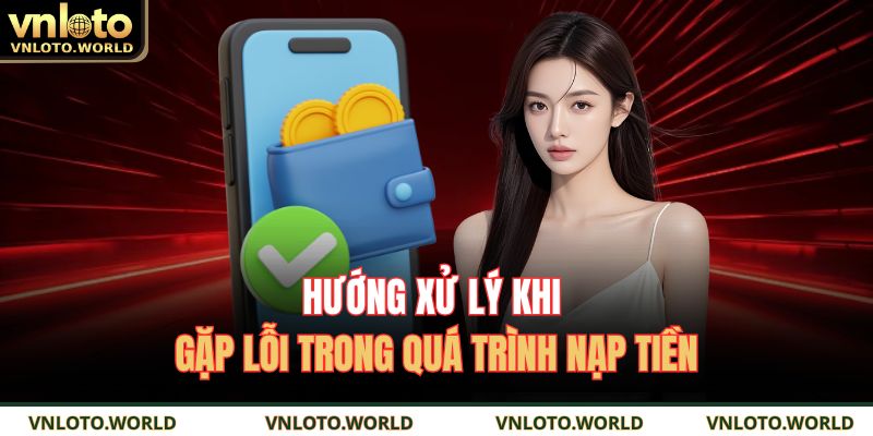 Hướng xử lý khi gặp lỗi trong quá trình nạp tiền