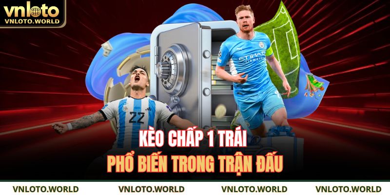 Kèo chấp 1 trái phổ biến trong trận đấu 