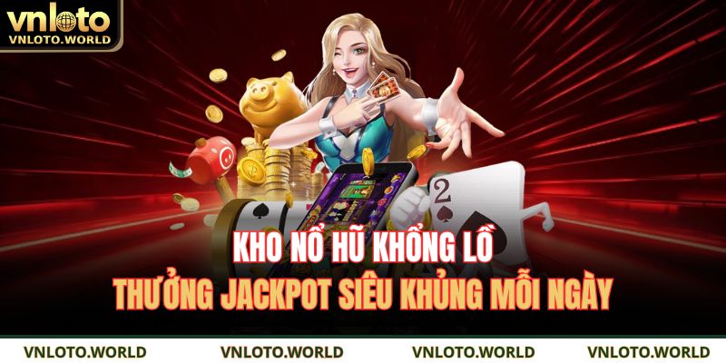 Kho nổ hũ khổng lồ, thưởng Jackpot siêu khủng mỗi ngày