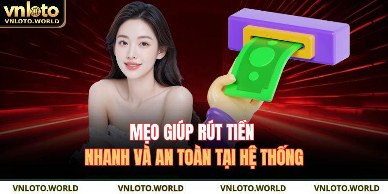 Mẹo giúp rút tiền nhanh và an toàn tại hệ thống