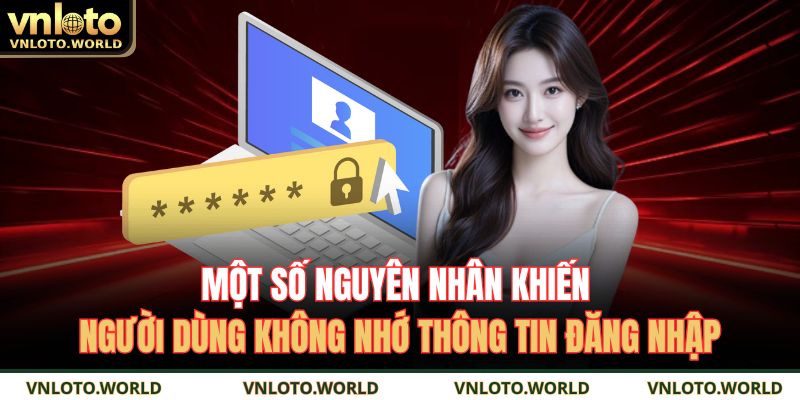 Một số nguyên nhân khiến người dùng không nhớ thông tin đăng nhập
