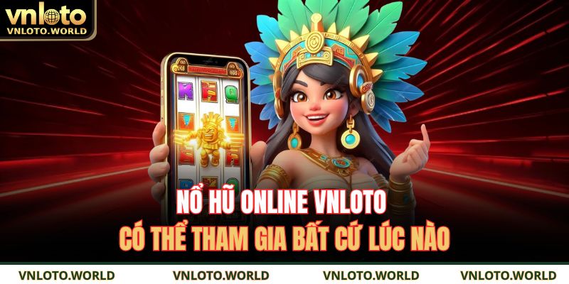 Nổ hũ online VNLOTO có thể tham gia bất cứ lúc nào