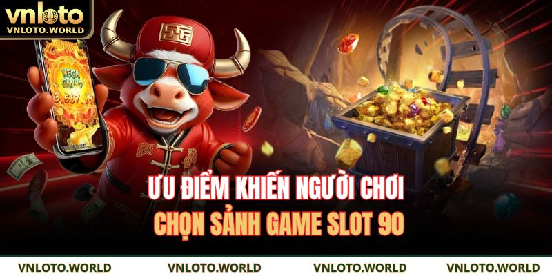 Ưu điểm khiến người chơi chọn sảnh game slot 90 
